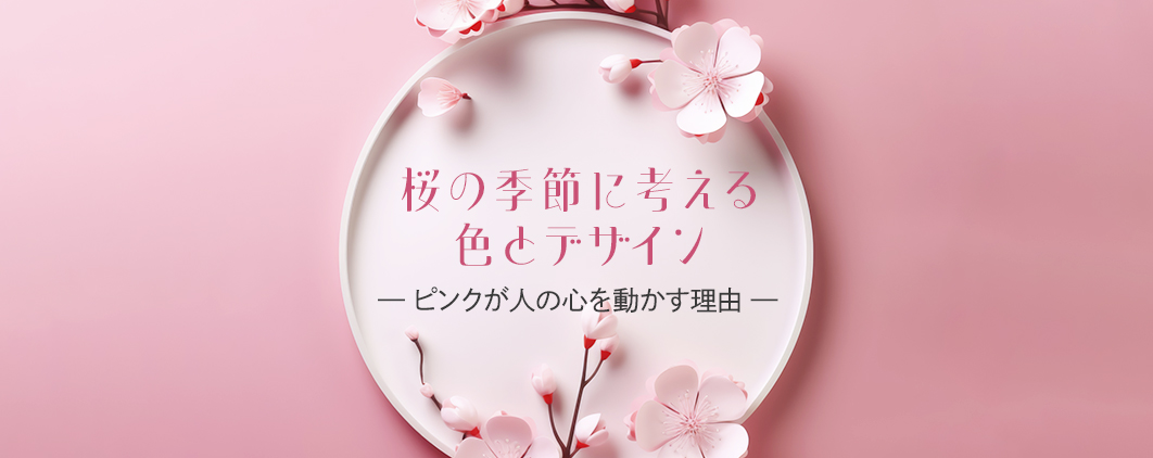 桜の季節に考える、色とデザイン<br>— ピンクが人の心を動かす理由 —