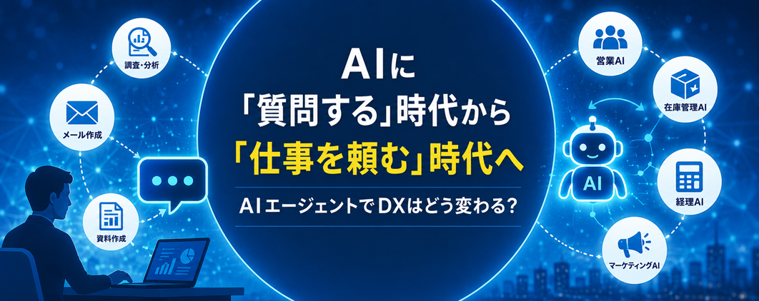 AIに「質問する」時代から「仕事を頼む」時代へ。AIエージェントでDXはどう変わる？
